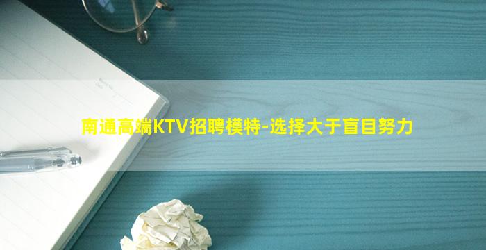 南通高端KTV招聘模特-选择大于盲目努力